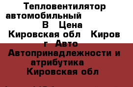 Тепловентилятор автомобильный AVS Comfort TE-310 12В › Цена ­ 1 500 - Кировская обл., Киров г. Авто » Автопринадлежности и атрибутика   . Кировская обл.